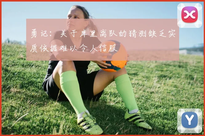 勇记：关于库里离队的猜测缺乏实质依据难以令人信服