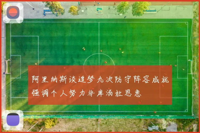 阿里纳斯谈追梦九次防守阵容成就强调个人努力非库汤杜恩惠