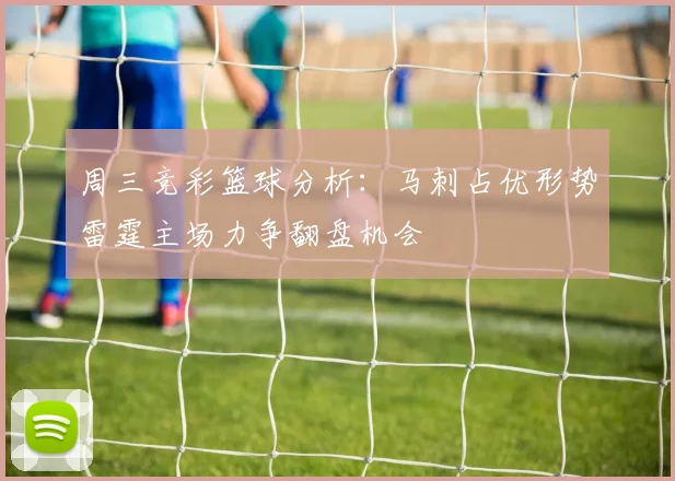 周三竞彩篮球分析：马刺占优形势雷霆主场力争翻盘机会