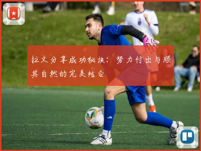 拉文分享成功秘诀：努力付出与顺其自然的完美结合
