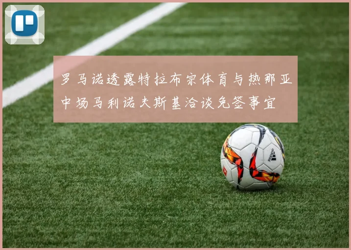 罗马诺透露特拉布宗体育与热那亚中场马利诺夫斯基洽谈免签事宜