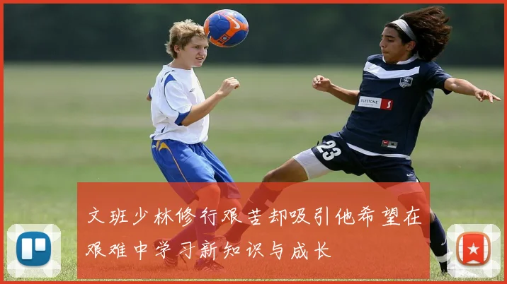 文班少林修行艰苦却吸引他希望在艰难中学习新知识与成长