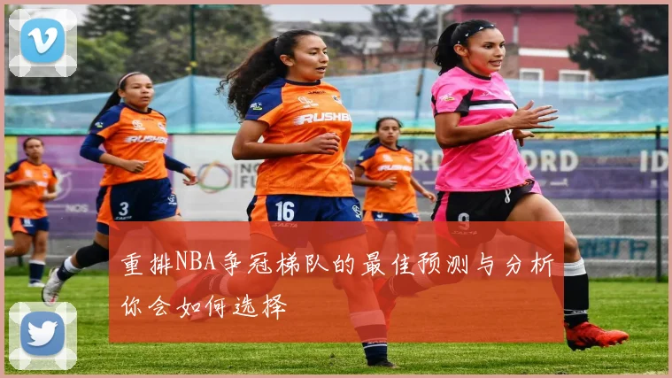 重排NBA争冠梯队的最佳预测与分析你会如何选择