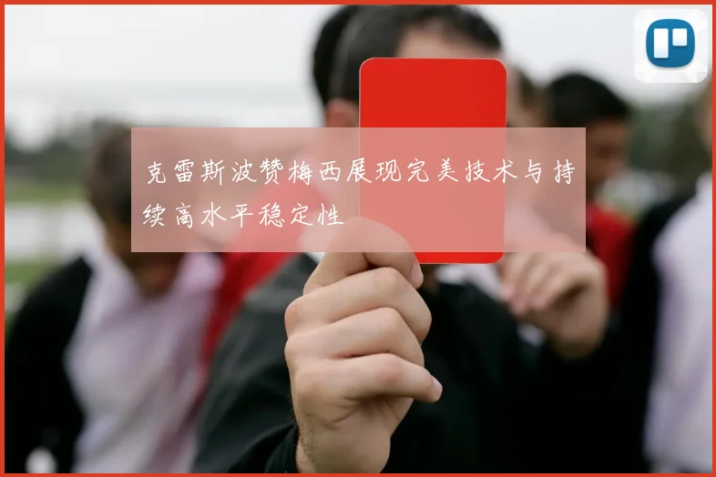 克雷斯波赞梅西展现完美技术与持续高水平稳定性