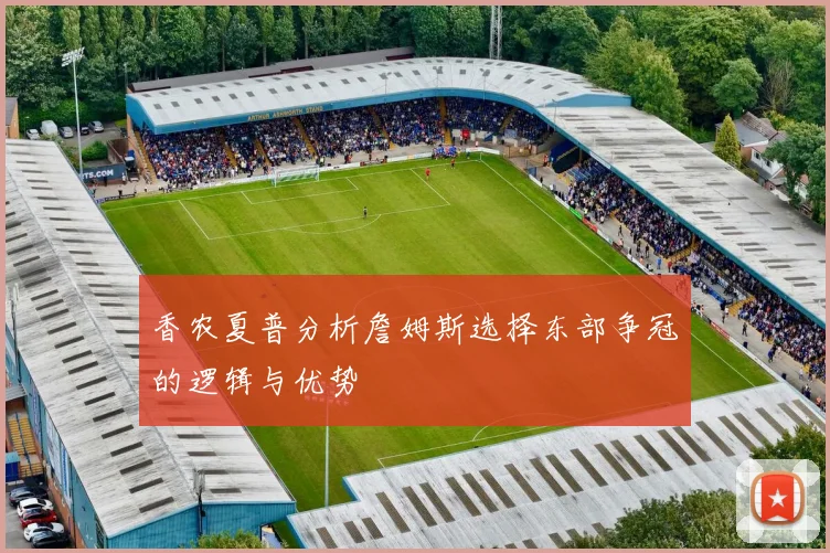 香农夏普分析詹姆斯选择东部争冠的逻辑与优势