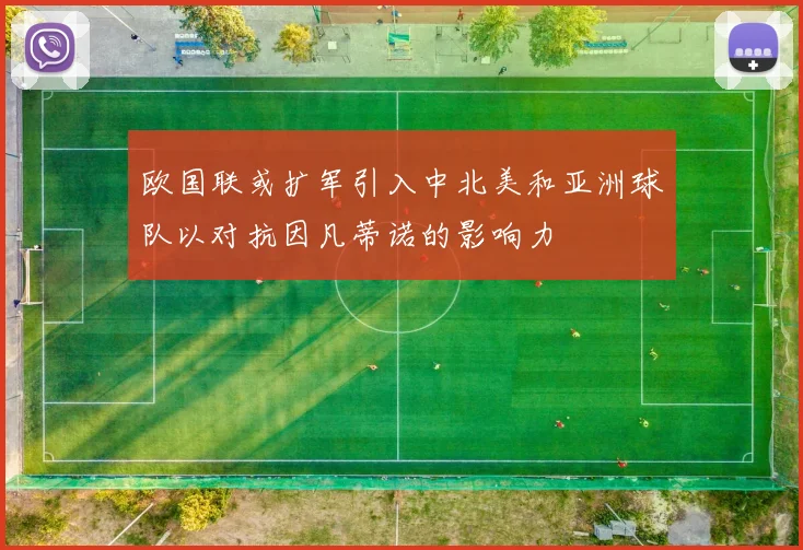 欧国联或扩军引入中北美和亚洲球队以对抗因凡蒂诺的影响力